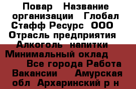 Повар › Название организации ­ Глобал Стафф Ресурс, ООО › Отрасль предприятия ­ Алкоголь, напитки › Минимальный оклад ­ 25 000 - Все города Работа » Вакансии   . Амурская обл.,Архаринский р-н